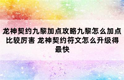 龙神契约九黎加点攻略九黎怎么加点比较厉害 龙神契约符文怎么升级得最快